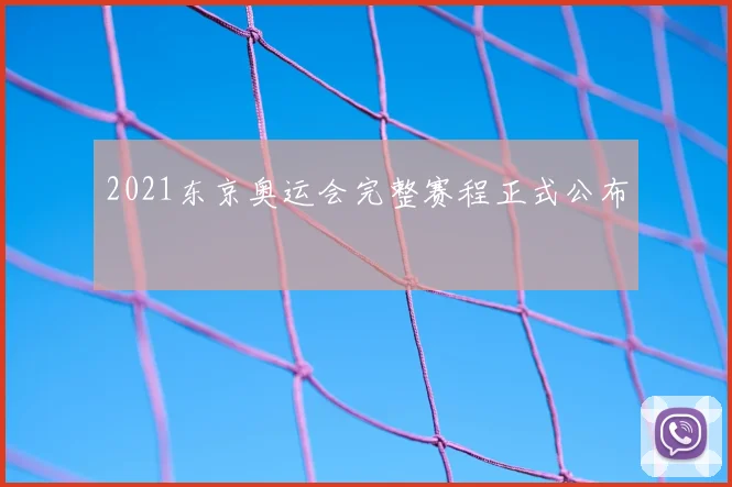 2021东京奥运会完整赛程正式公布