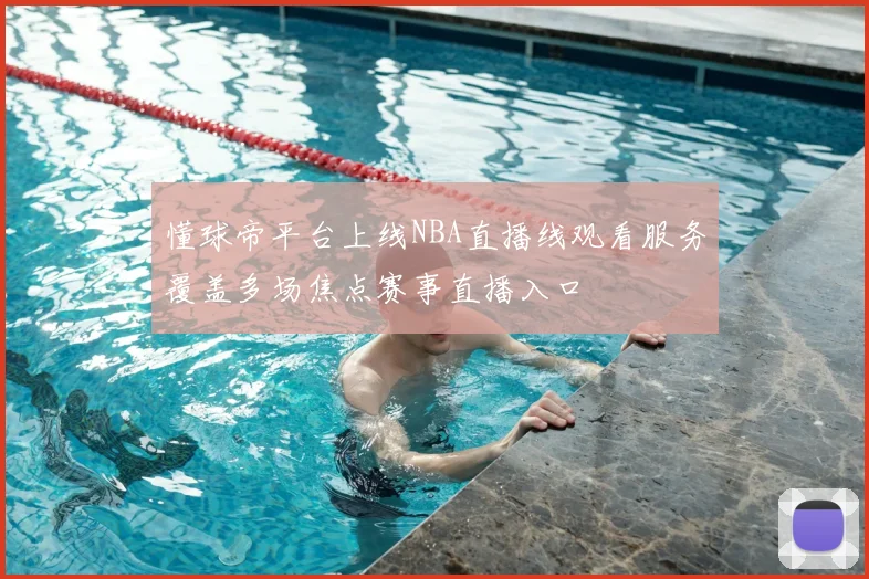 懂球帝平台上线NBA直播线观看服务覆盖多场焦点赛事直播入口