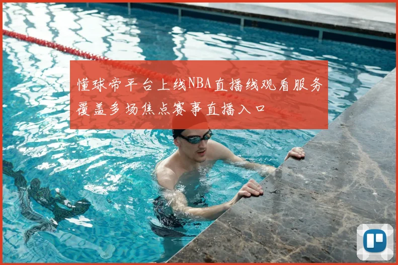 懂球帝平台上线NBA直播线观看服务覆盖多场焦点赛事直播入口