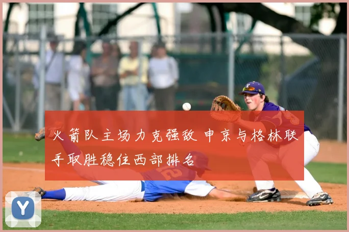 火箭队主场力克强敌 申京与格林联手取胜稳住西部排名