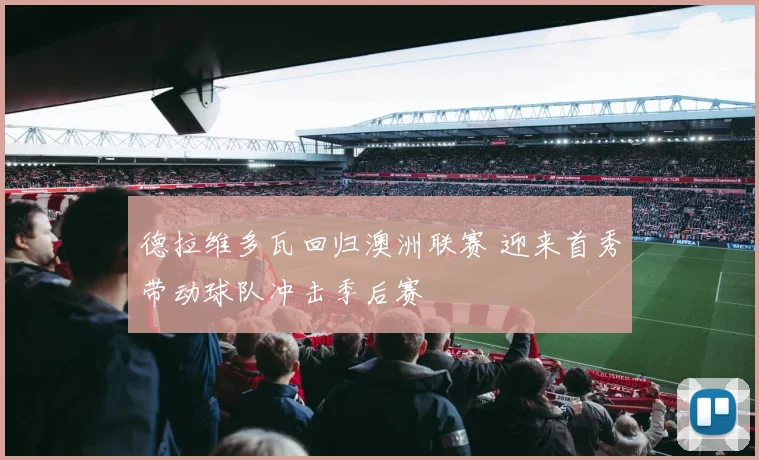 德拉维多瓦回归澳洲联赛 迎来首秀带动球队冲击季后赛