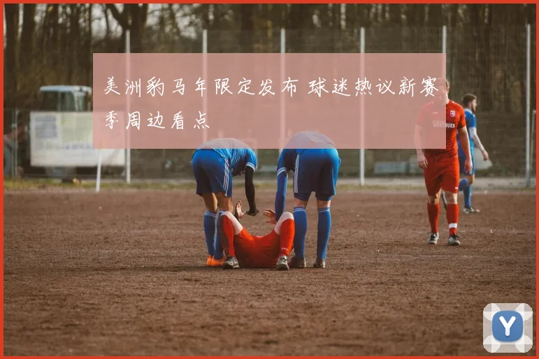 美洲豹马年限定发布 球迷热议新赛季周边看点