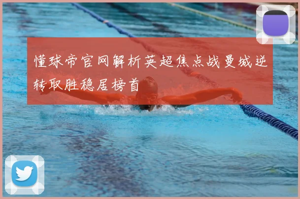 懂球帝官网解析英超焦点战曼城逆转取胜稳居榜首