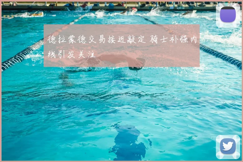 德拉蒙德交易接近敲定 骑士补强内线引发关注