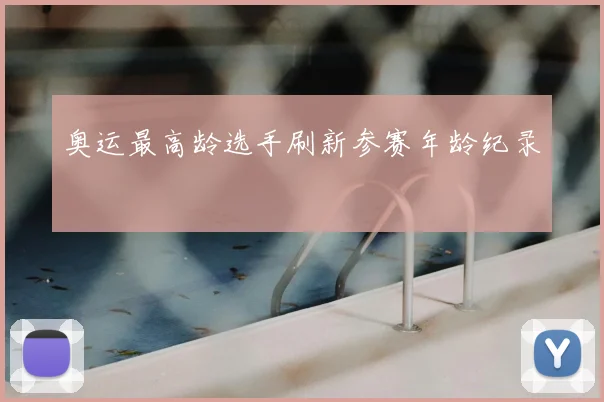 奥运最高龄选手刷新参赛年龄纪录
